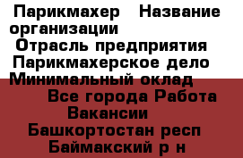 Парикмахер › Название организации ­ Dimond Style › Отрасль предприятия ­ Парикмахерское дело › Минимальный оклад ­ 30 000 - Все города Работа » Вакансии   . Башкортостан респ.,Баймакский р-н